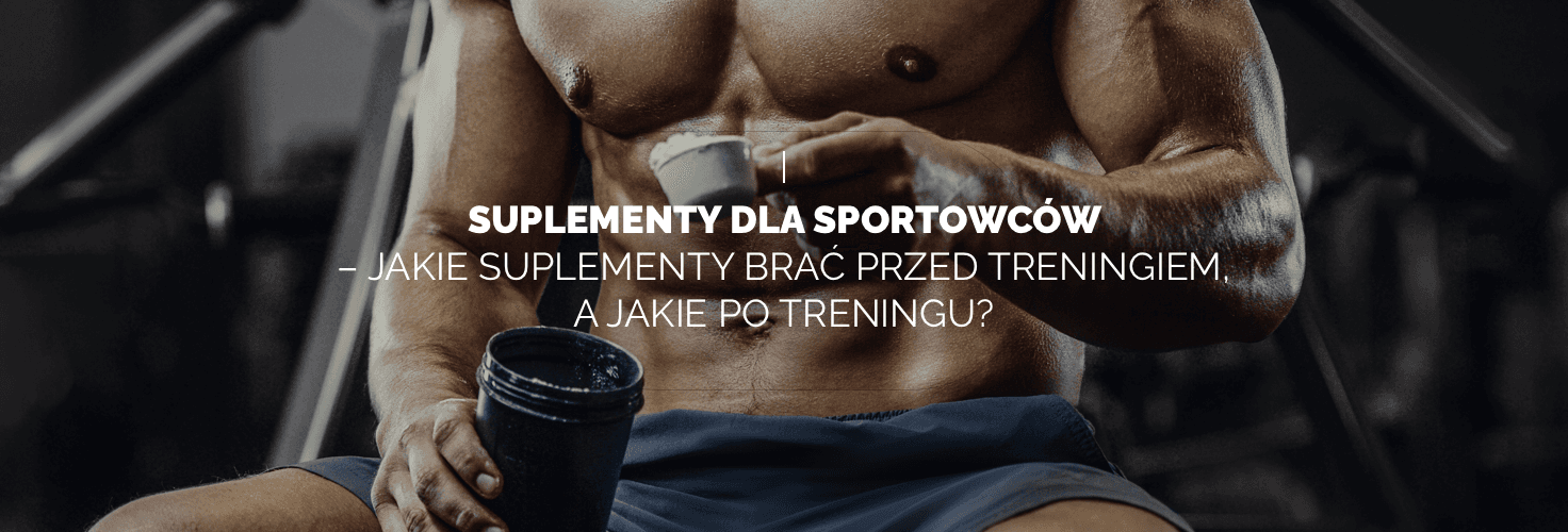 Suplementy dla sportowców – jakie suplementy brać przed treningiem, a jakie po treningu?